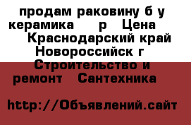 продам раковину б/у керамика 300 р › Цена ­ 300 - Краснодарский край, Новороссийск г. Строительство и ремонт » Сантехника   